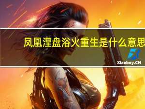 凤凰涅盘浴火重生是什么意思