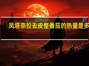 凤塔奈拉 去皮整番茄的热量是多少