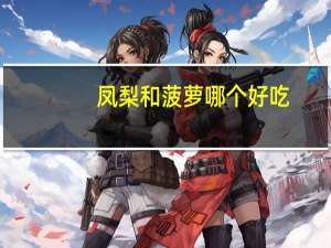 凤梨和菠萝哪个好吃