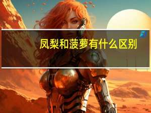 凤梨和菠萝有什么区别