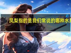 凤梨指的是我们常说的哪种水果