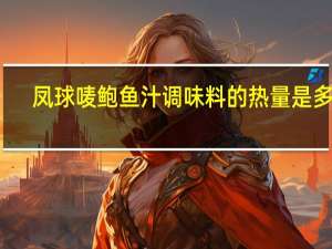 凤球唛 鲍鱼汁调味料的热量是多少