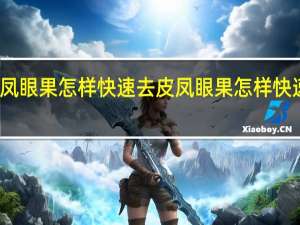 凤眼果怎样快速去皮 凤眼果怎样快速去皮