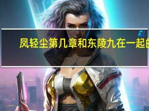 凤轻尘第几章和东陵九在一起的