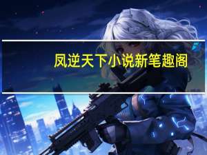 凤逆天下小说新笔趣阁（凤逆天下小说凰北月笔趣阁）