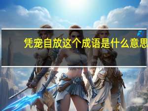 凭宠自放这个成语是什么意思
