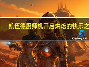 凯伍德厨师机 开启烘焙的快乐之旅