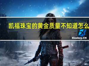 凯福珠宝的黄金质量不知道怎么样