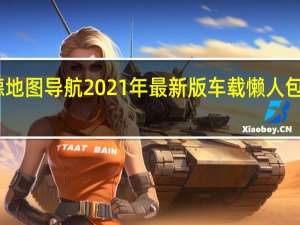 凯立德地图导航2021年最新版车载懒人包 官方免费版（凯立德地图导航2021年最新版车载懒人包 官方免费版功能简介）
