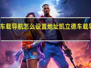 凯立德车载导航怎么设置地址 凯立德车载导航怎么升级