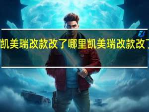 凯美瑞改款改了哪里 凯美瑞改款改了什么