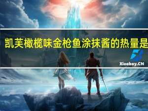 凯芙 橄榄味金枪鱼涂抹酱的热量是多少