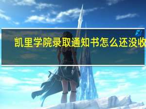 凯里学院录取通知书怎么还没收到，却5天了