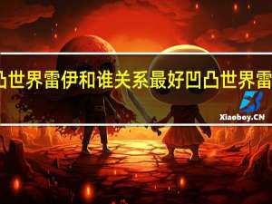 凹凸世界雷伊和谁关系最好 凹凸世界雷狮怎么养