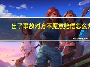 出了事故对方不愿意赔偿怎么办