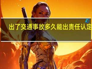 出了交通事故多久能出责任认定书