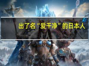 出了名“爱干净”的日本人，能干净到啥程度