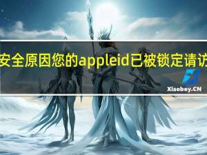 出于安全原因您的apple id已被锁定请访问iforgot（出于安全原因此apple id已锁定）