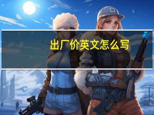 出厂价英文怎么写（出厂价英文）