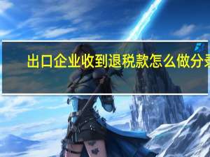 出口企业收到退税款怎么做分录