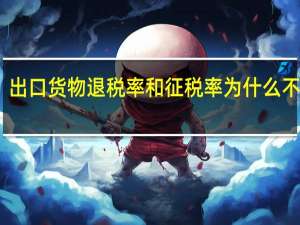 出口货物退税率和征税率为什么不一致（出口货物退税率）