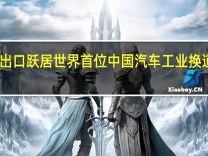 出口跃居世界首位中国汽车工业换道领先