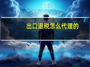 出口退税怎么代理的