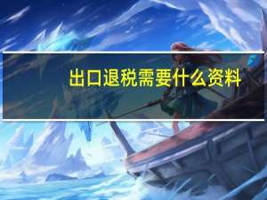 出口退税需要什么资料