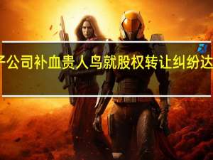 出售子公司补血 贵人鸟就股权转让纠纷达成调解协议