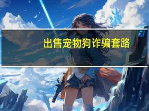 出售宠物狗诈骗套路