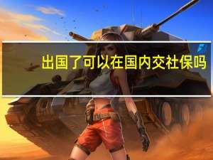出国了可以在国内交社保吗