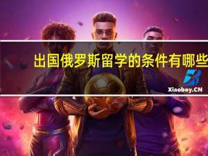 出国俄罗斯留学的条件有哪些