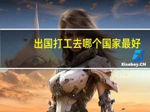 出国打工去哪个国家最好