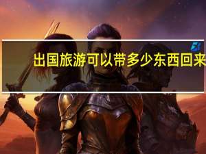 出国旅游可以带多少东西回来