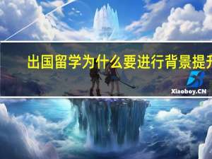 出国留学为什么要进行背景提升