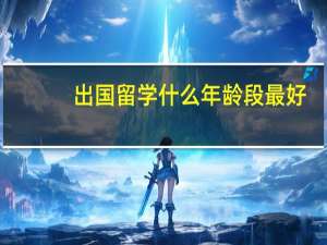 出国留学什么年龄段最好
