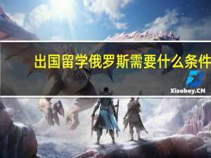 出国留学俄罗斯需要什么条件
