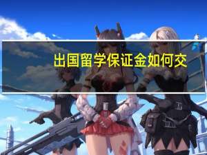 出国留学保证金如何交
