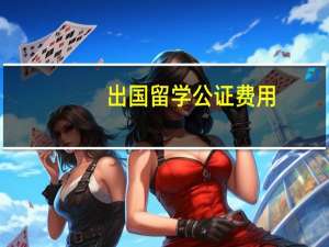 出国留学公证费用