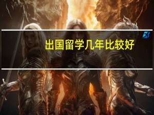 出国留学几年比较好