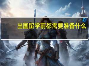 出国留学前都需要准备什么