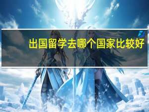 出国留学去哪个国家比较好