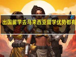 出国留学去马来西亚留学优势都有哪些
