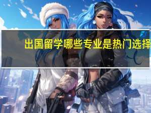 出国留学哪些专业是热门选择