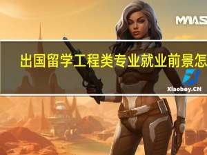 出国留学工程类专业就业前景怎样
