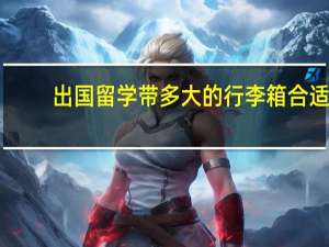 出国留学带多大的行李箱合适