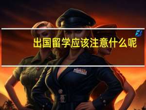 出国留学应该注意什么呢