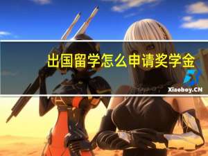 出国留学怎么申请奖学金
