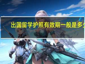 出国留学护照有效期一般是多少