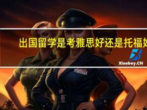 出国留学是考雅思好还是托福好